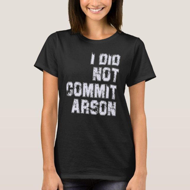 I Did Not Commit Arson T-Shirt (Front)