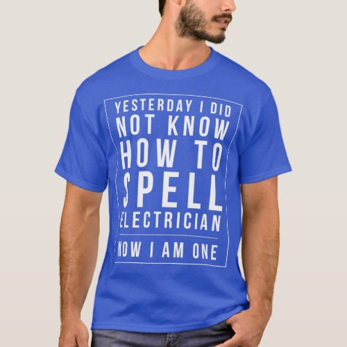 I DID NOT KNOW HOW TO SPELL ELECTRICIAN NOW I AM O T_Shirt
