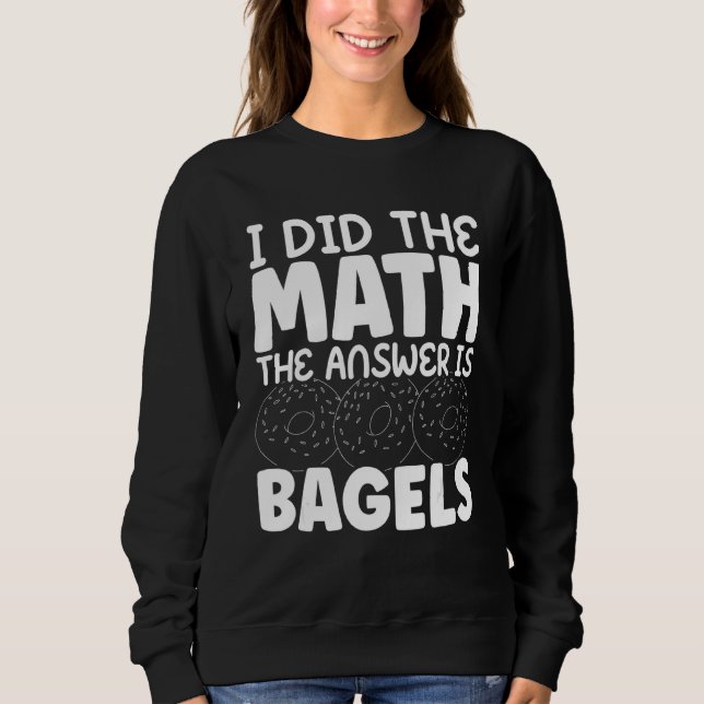 I Did The Math Bagel Is The Answer Bread Bakery Fo Sweatshirt (Front)