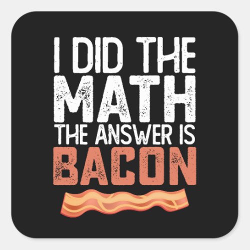 I Did The Math The Answer Is Bacon Square Sticker