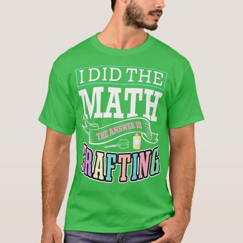 I Did The Math The Answer Is Crafting Artist Craft T_Shirt