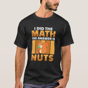 I Did The Math The Answer Is Squirrel For A Nut T-Shirt