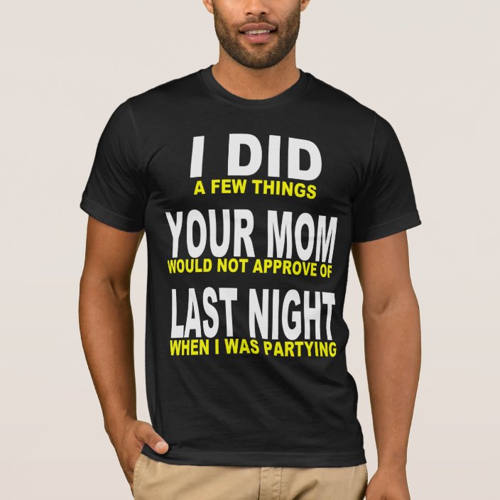 I Did Your Mom Last Night T Shirt