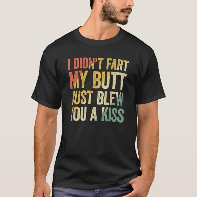 I Didn Fart My Butt Blew You A Kiss T-Shirt (Front)