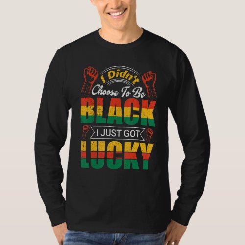 I Didn T Choose To Be Black I Just Got Lucky T_Shirt
