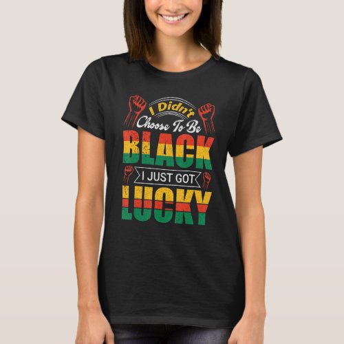I Didn T Choose To Be Black I Just Got Lucky T_Shirt