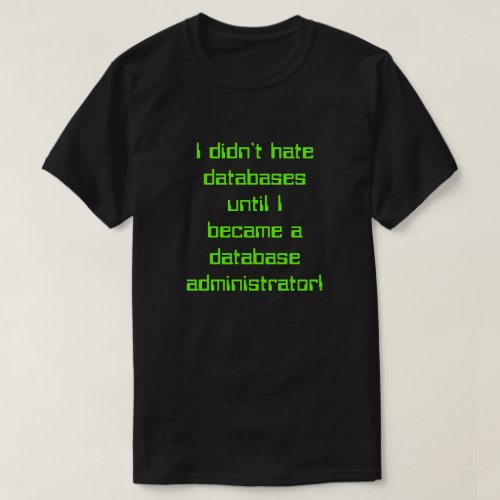 I didnt hate databases until  T_Shirt