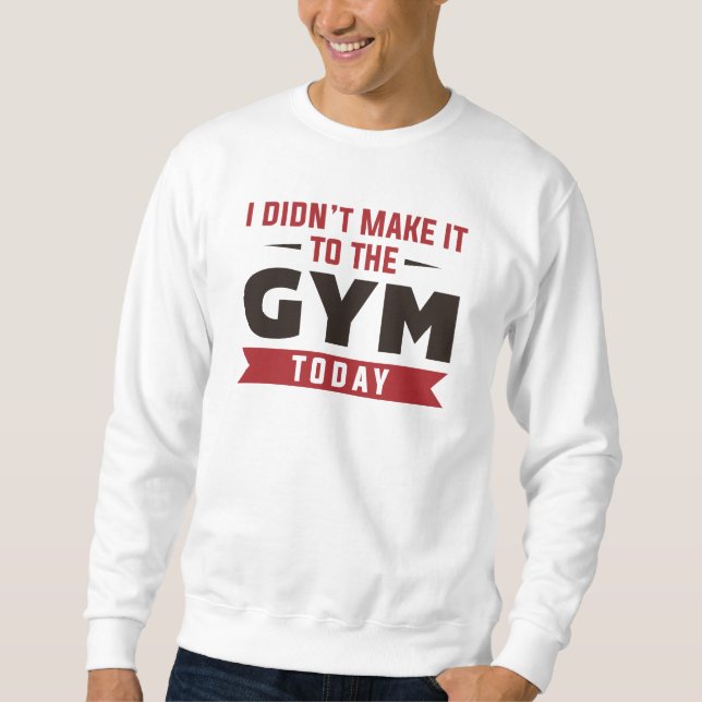 I Didn’t Make It To The Gym Today Sweatshirt (Front)