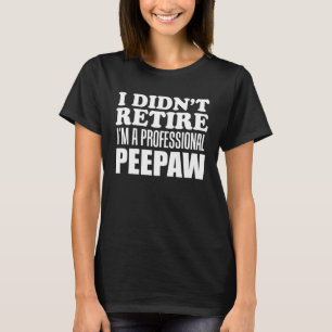 I Didn t Retire I m A Professional Peepaw Grandfat T-Shirt