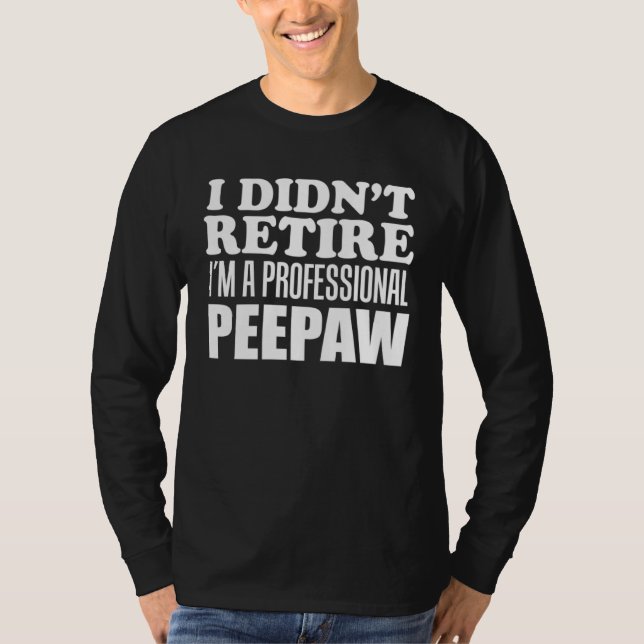 I Didn t Retire I m A Professional Peepaw Grandfat T-Shirt (Front)