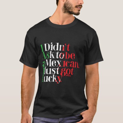 I didnt ask to be Mexican I just got lucky T_Shirt