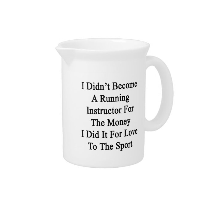 I Didn't Become A Running Instructor For The Money Drink Pitcher