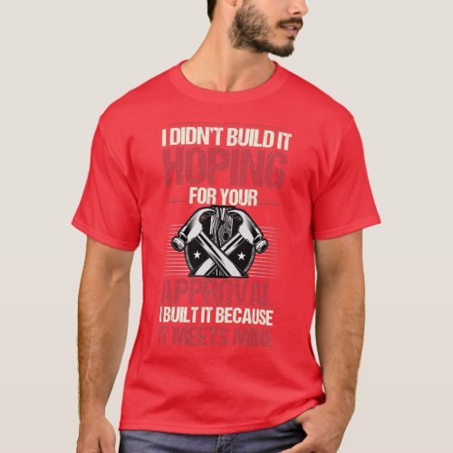 I Didnt Build It Hoping For Your Approval Funny Ca T_Shirt