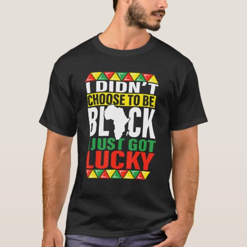 I Didnt Choose To Be Black Got Lucky Black Histor T_Shirt