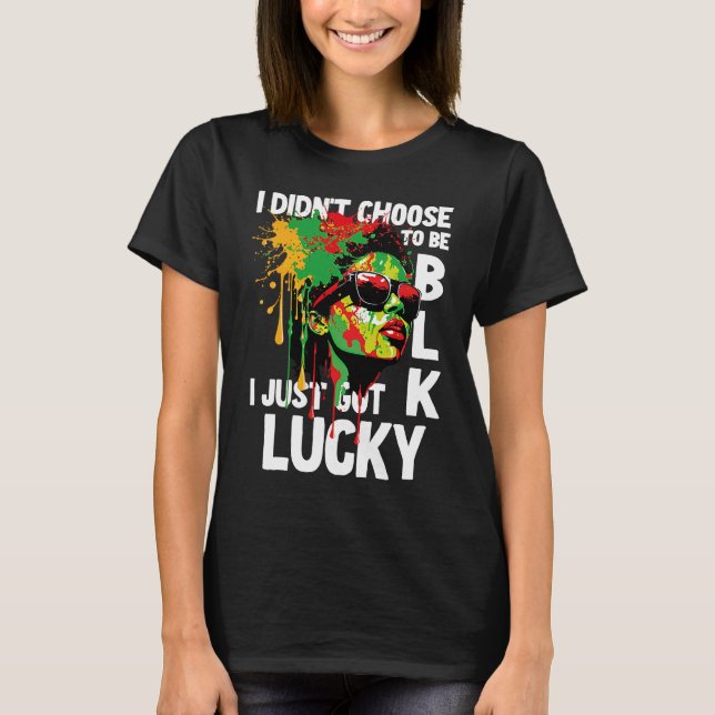 I Didn't Choose To Be Black I Just Got Lucky  1 T-Shirt (Front)