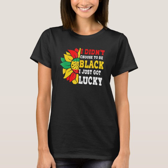 I Didn't Choose To Be Black I Just Got Lucky Afric T-Shirt (Front)