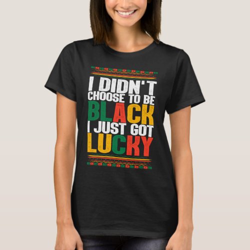I Didnt Choose To Be Black I Just Got Lucky Afro M T_Shirt