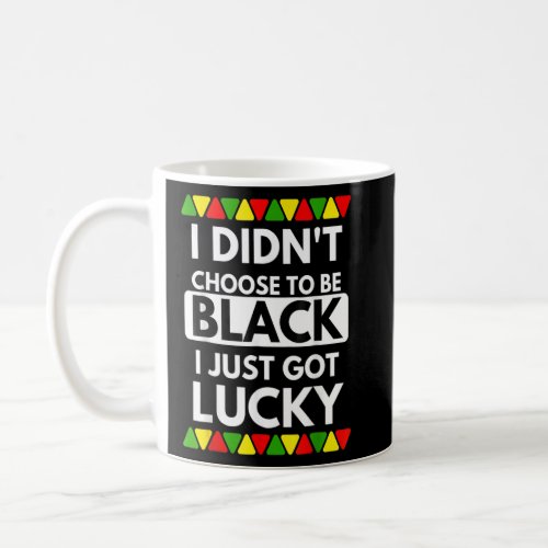 I Didnt Choose To Be Black I Just Got Lucky Black Coffee Mug