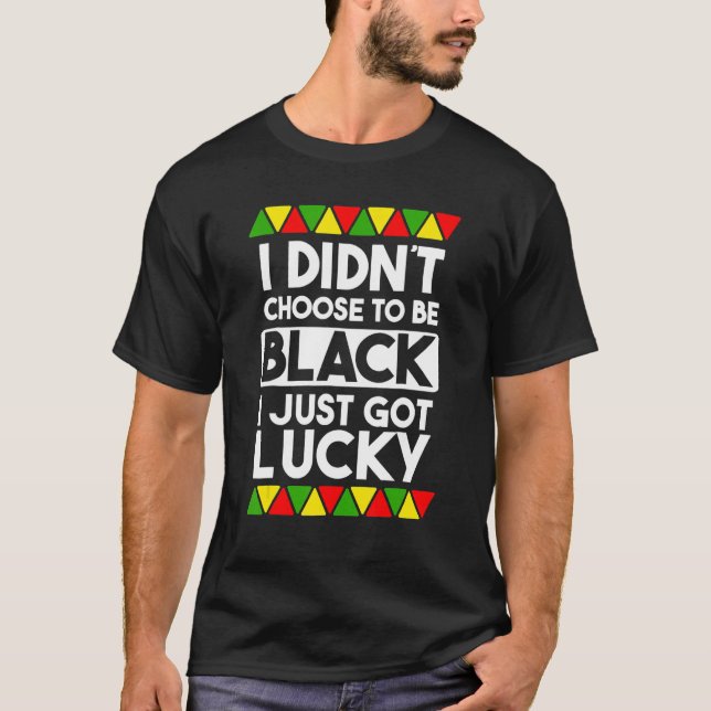 I Didnt Choose To Be Black I Just Got Lucky Love B T-Shirt (Front)
