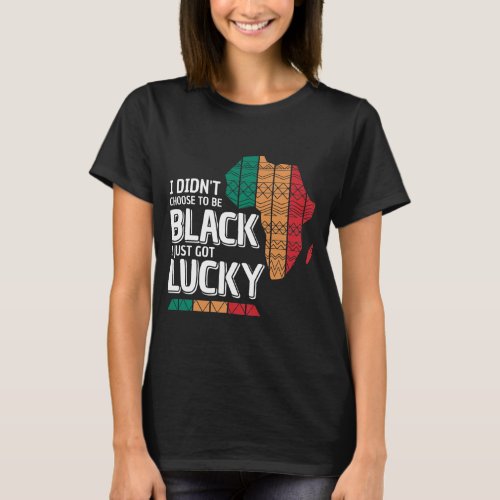 I Didnt Choose To Be Black I Just Got Lucky  T_Shirt