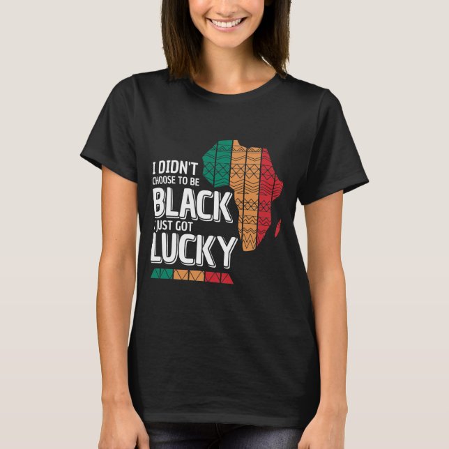 I Didn't Choose To Be Black I Just Got Lucky  T-Shirt (Front)