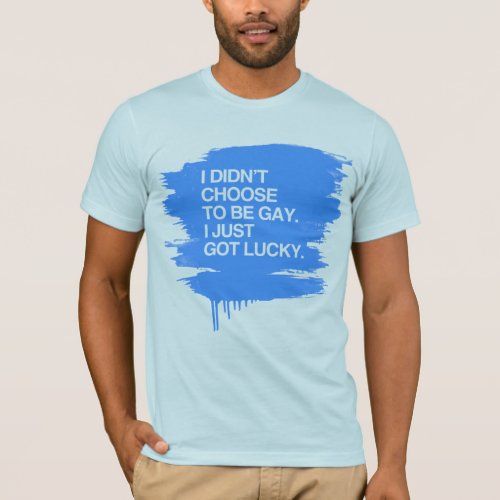 I DIDNT CHOOSE TO BE GAY I JUST GOT LUCKY T_Shirt