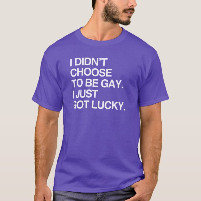 I DIDN'T CHOOSE TO BE GAY I JUST GOT LUCKY T-Shirt (Front)