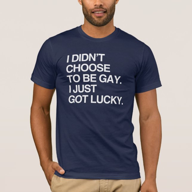 I DIDN'T CHOOSE TO BE GAY I JUST GOT LUCKY T-Shirt (Front)