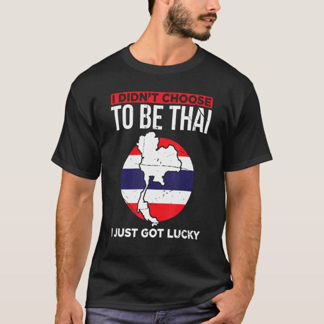 I Didnt Choose To Be Thai I Just Got Lucky Thailan T-Shirt (Front)