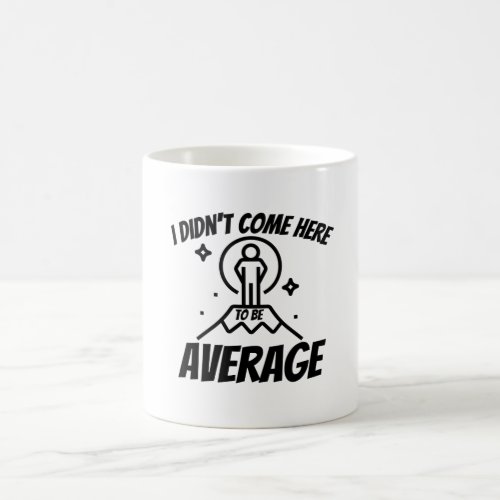I didnt come here to be average_ motivational coffee mug