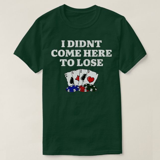 I Didn't Come Here To Lose Gambler T-Shirt (Design Front)