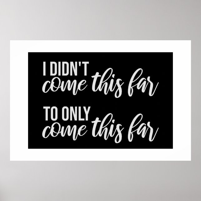 I Didn't Come This Far To Only Come This Far Quote Poster (Front)