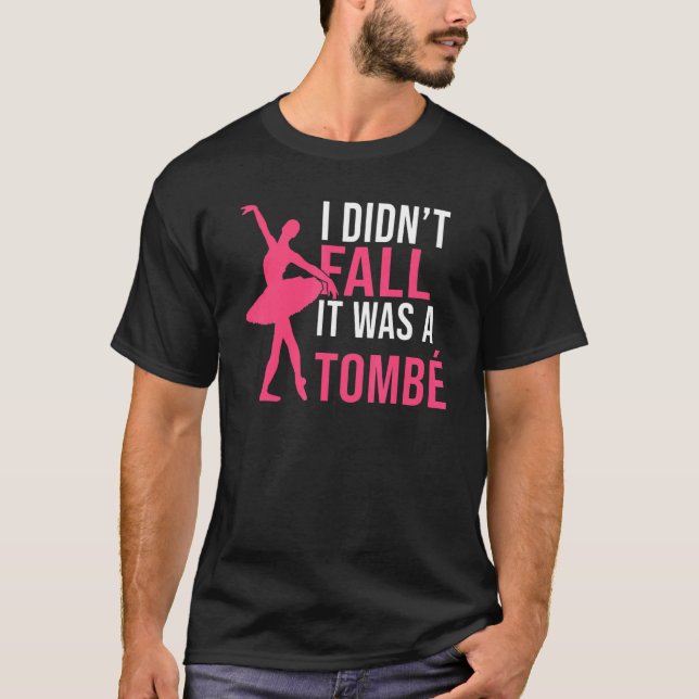 I didnt fall it was a Tombe Dancing Ballet T-Shirt (Front)
