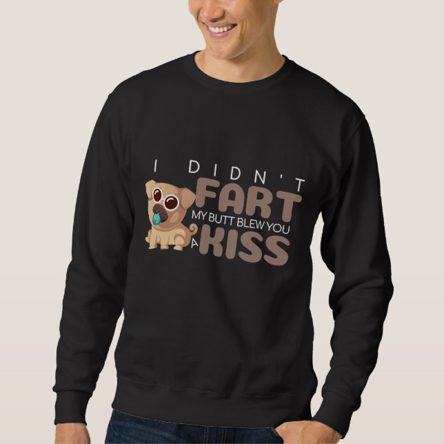 I Didn't Fart My Butt Blew You a Kiss Funny PUG Sweatshirt (Front)