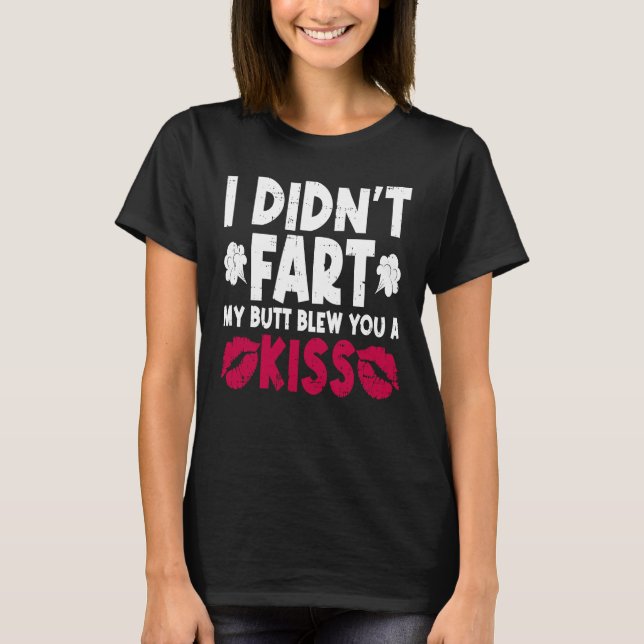 I Didn't Fart My Butt Blew You A Kiss Sarcastic Fa T-Shirt (Front)