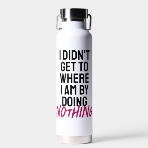 I didnt get to where I am by doing nothing  Water Bottle
