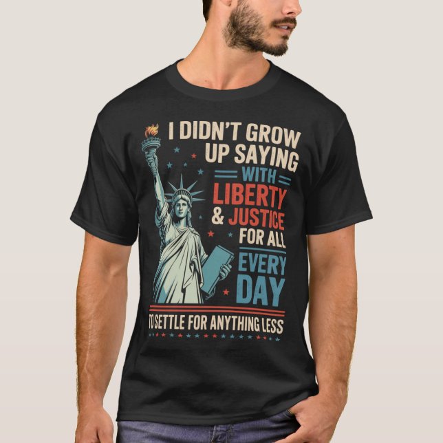I Didn'T Grow Up Saying With Liberty Justice For T-Shirt (Front)
