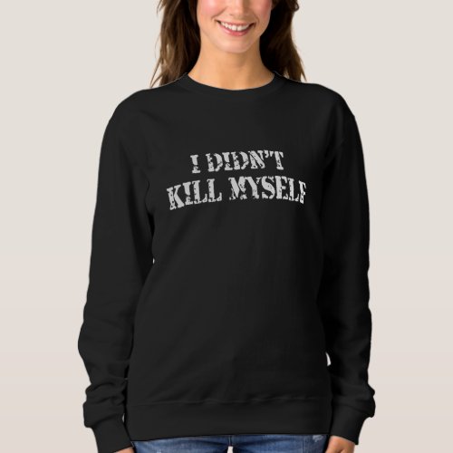 I Didnt Kill Myself  Saying 1 Sweatshirt