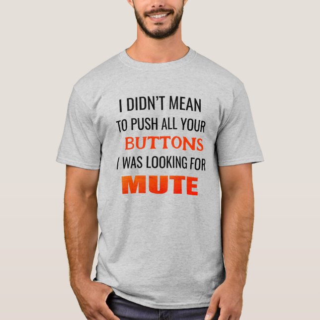 I didnt mean to push all your buttons i was lookin T-Shirt (Front)