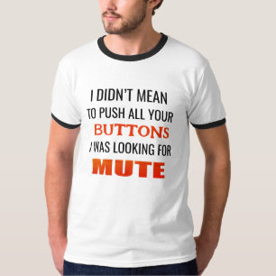 I didnt mean to push all your buttons i was lookin T-Shirt