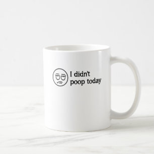 I Didn't Poop Today Coffee Mug