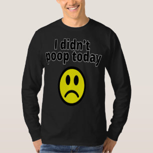 I didn't poop today T-Shirt