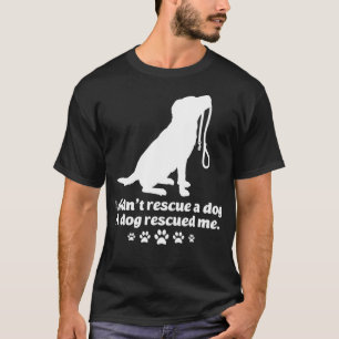 I Didnt Rescue A Dog A Dog Rescued Me Dog Lover T-Shirt