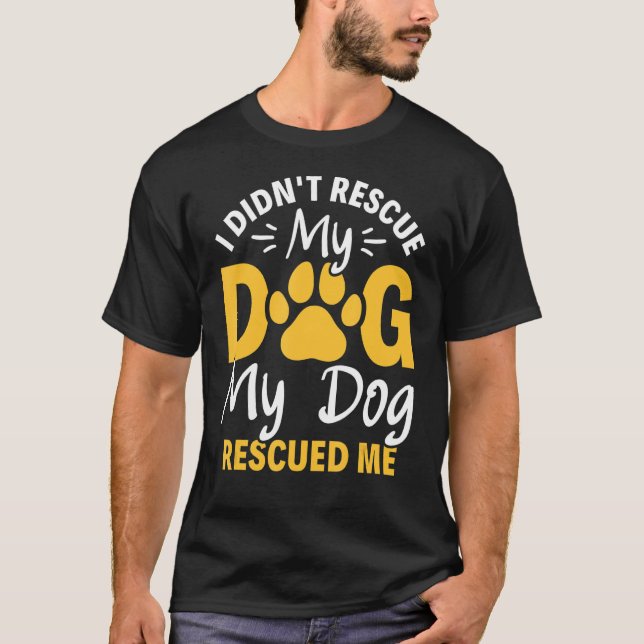 I Didn't Rescue My Dog My Dog Rescued Me Animal Re T-Shirt (Front)