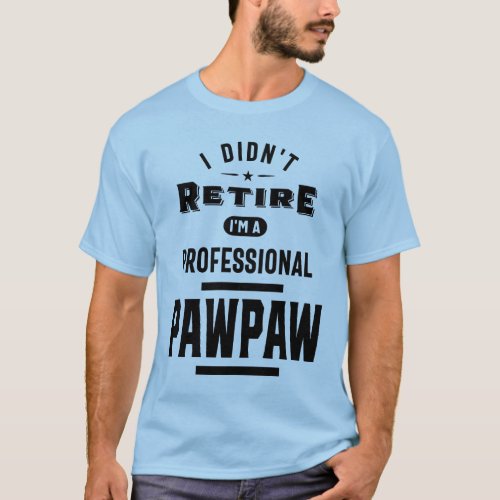 I Didnt Retire Im a Professional Paw Paw T_Shirt