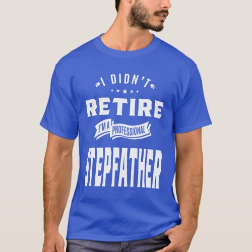 I Didnt Retire Im A Professional Stepfather T_Shirt