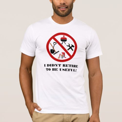 I Didnt Retire To Be Useful T_Shirt