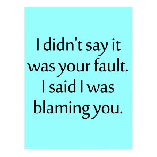 I didn't say it was your fault. postcard | Zazzle