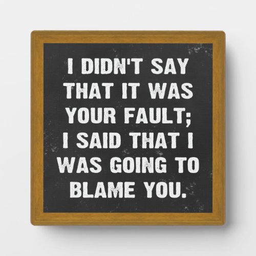 I didnt say that it was your fault plaque