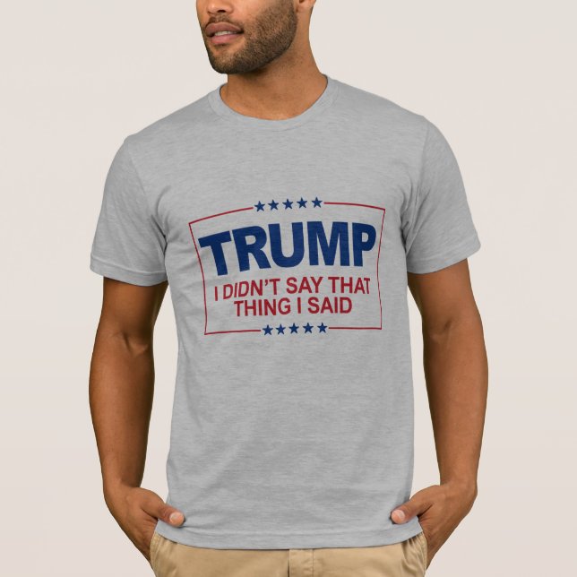 I didn't say that thing I said - Anti-Trump Sign - T-Shirt (Front)